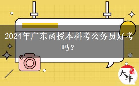 2024年廣東函授本科考公務(wù)員好考嗎？