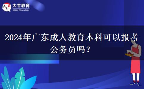 2024年廣東成人教育本科可以報考公務(wù)員嗎？