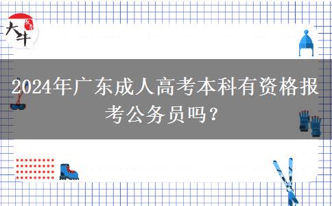 2024年廣東成人高考本科有資格報考公務(wù)員嗎？