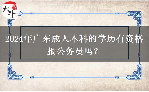 2024年廣東成人本科的學歷有資格報公務員嗎？