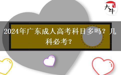 2024年廣東成人高考科目多嗎？幾科必考？