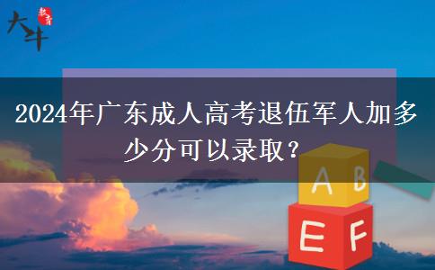 2024年廣東成人高考退伍軍人加多少分可以錄?。? title=