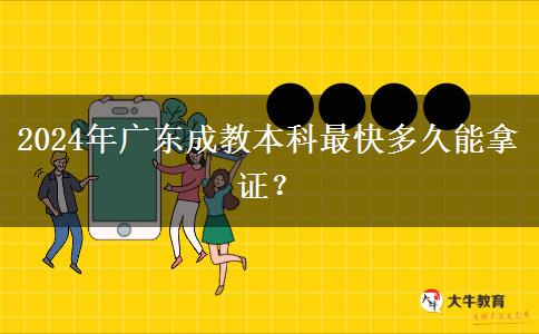 2024年廣東成教本科最快多久能拿證？