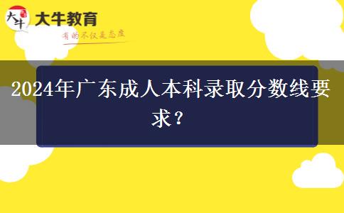 2024年廣東成人本科錄取分數(shù)線要求？