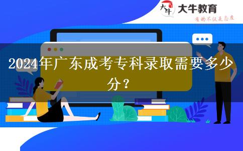 2024年廣東成考?？其浫⌒枰嗌俜?？