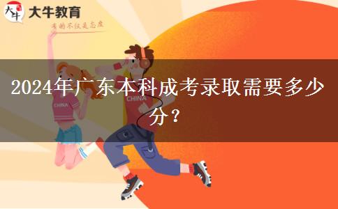 2024年廣東本科成考錄取需要多少分？