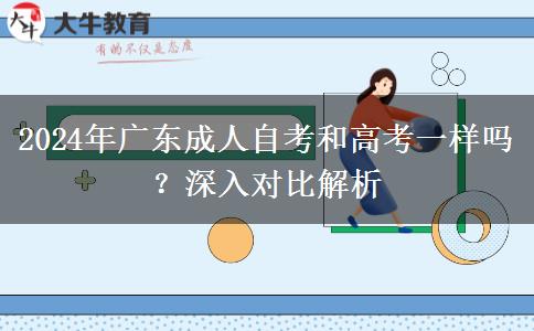 2024年廣東成人自考和高考一樣嗎？深入對比解析