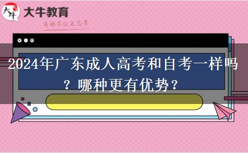 2024年廣東成人高考和自考一樣嗎？哪種更有優(yōu)勢(shì)？