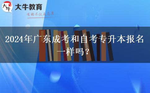 2024年廣東成考和自考專升本報(bào)名一樣嗎？