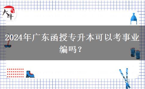 2024年廣東函授專(zhuān)升本可以考事業(yè)編嗎？
