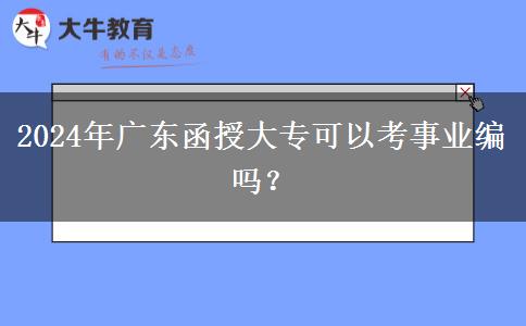 2024年廣東函授大?？梢钥际聵I(yè)編嗎？