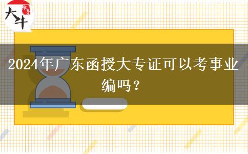 2024年廣東函授大專證可以考事業(yè)編嗎？
