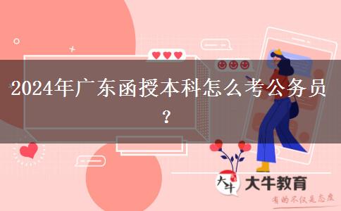 2024年廣東函授本科怎么考公務員？