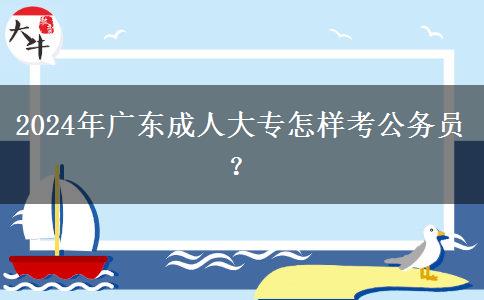 2024年廣東成人大專怎樣考公務(wù)員？