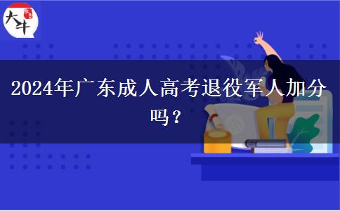 2024年廣東成人高考退役軍人加分嗎？
