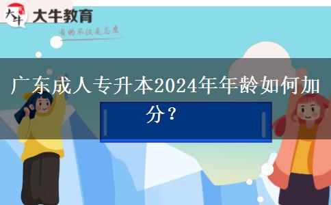 廣東成人專升本2024年年齡如何加分？