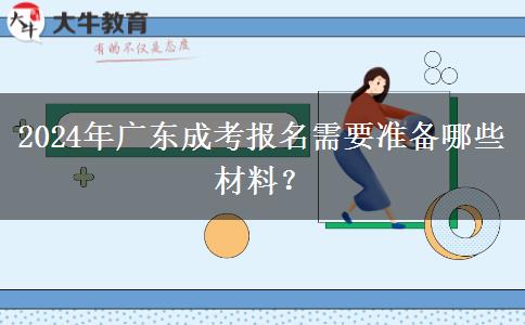 2024年廣東成考報(bào)名需要準(zhǔn)備哪些材料？