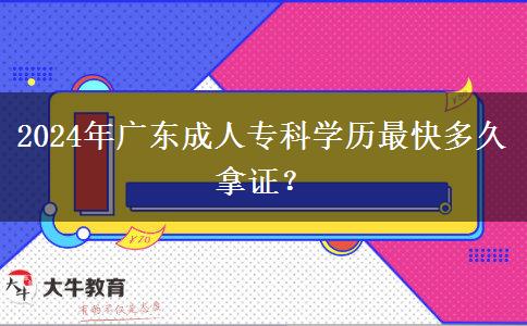 2024年廣東成人專科學(xué)歷最快多久拿證？