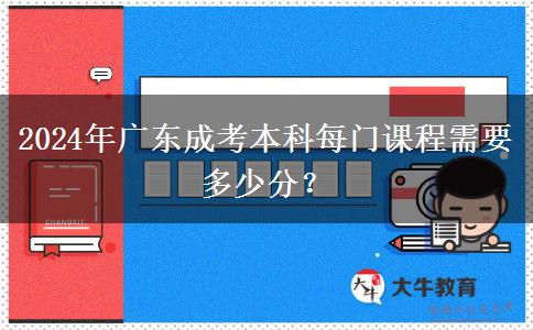2024年廣東成考本科每門課程需要多少分？