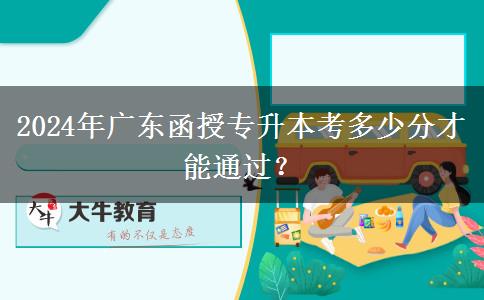 2024年廣東函授專升本考多少分才能通過？