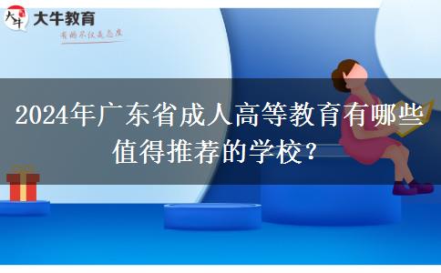 2024年廣東省成人高等教育有哪些值得推薦的學(xué)校？