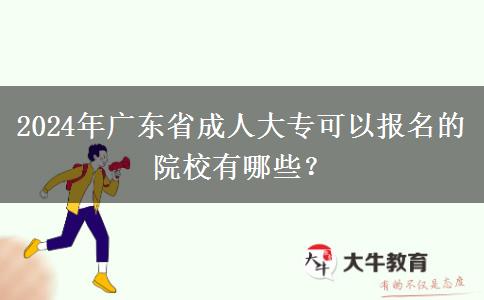 2024年廣東省成人大?？梢詧?bào)名的院校有哪些？