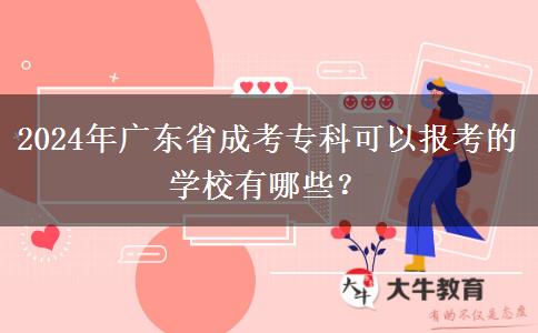 2024年廣東省成考?？瓶梢詧罂嫉膶W(xué)校有哪些？