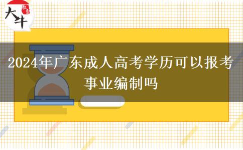 2024年廣東成人高考學歷可以報考事業(yè)編制嗎