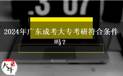 2024年廣東成考大?？佳蟹蠗l件嗎？