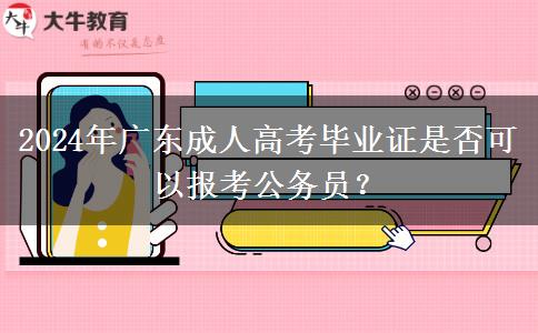 2024年廣東成人高考畢業(yè)證是否可以報考公務(wù)員？