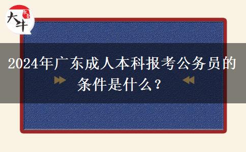 2024年廣東成人本科報考公務(wù)員的條件是什么？