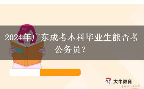 2024年廣東成考本科畢業(yè)生能否考公務(wù)員？