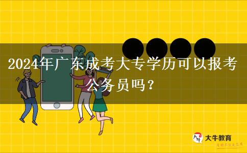 2024年廣東成考大專學(xué)歷可以報考公務(wù)員嗎？