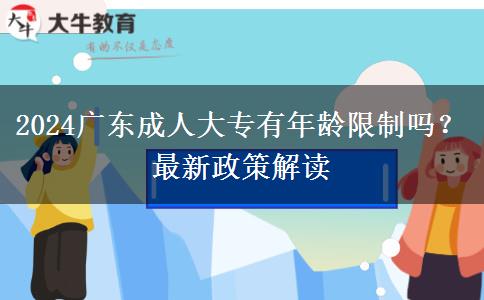 2024廣東成人大專(zhuān)有年齡限制嗎？最新政策解讀