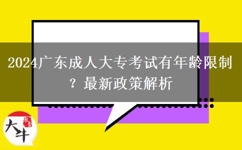 2024廣東成人大?？荚囉心挲g限制？最新政策解析