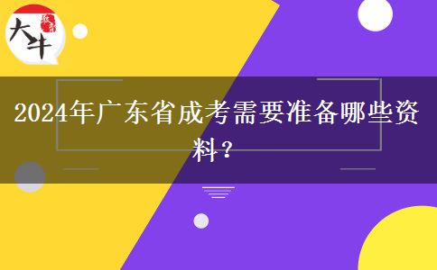 2024年廣東省成考需要準(zhǔn)備哪些資料？