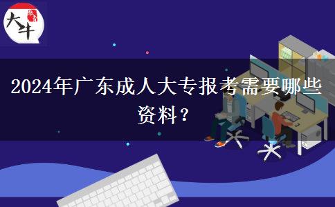 2024年廣東成人大專報(bào)考需要哪些資料？