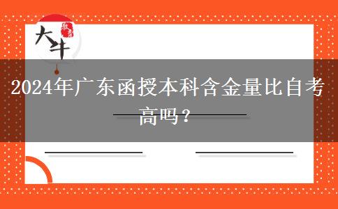 2024年廣東函授本科含金量比自考高嗎？