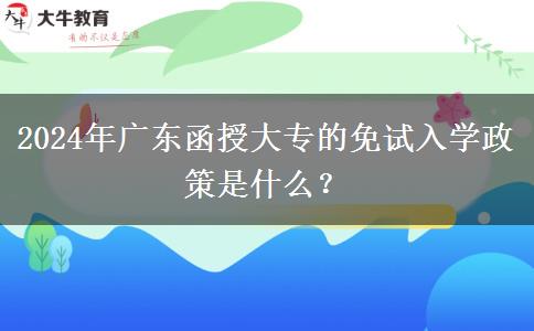 2024年廣東函授大專的免試入學(xué)政策是什么？