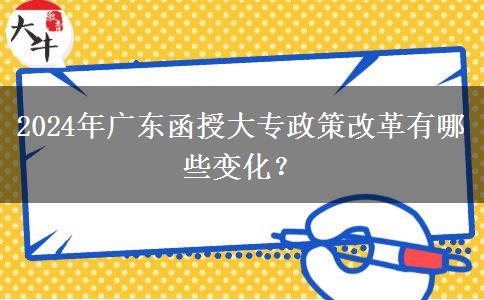 2024年廣東函授大專政策改革有哪些變化？