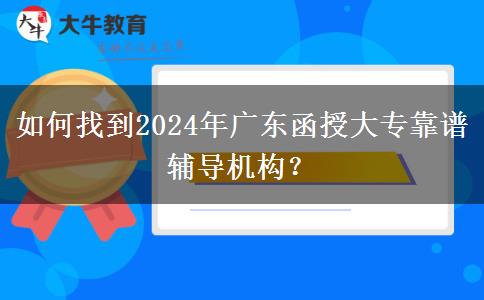 如何找到2024年廣東函授大?？孔V輔導(dǎo)機構(gòu)？