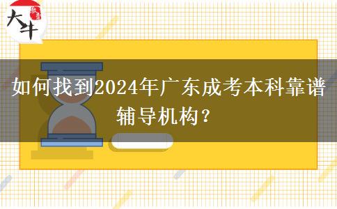 如何找到2024年廣東成考本科靠譜輔導(dǎo)機(jī)構(gòu)？