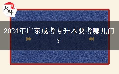 2024年廣東成考專升本要考哪幾門？