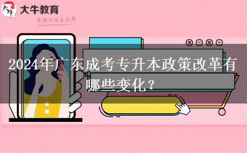 2024年廣東成考專升本政策改革有哪些變化？