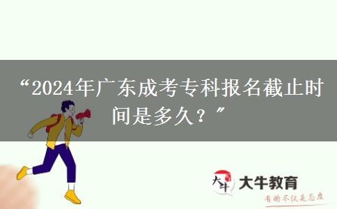 “2024年廣東成考?？茍?bào)名截止時(shí)間是多久？