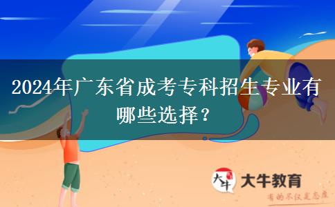 2024年廣東省成考專科招生專業(yè)有哪些選擇？