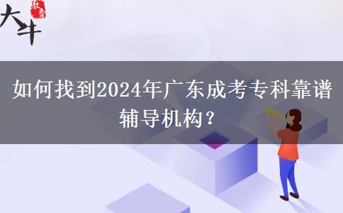 如何找到2024年廣東成考?？瓶孔V輔導(dǎo)機(jī)構(gòu)？