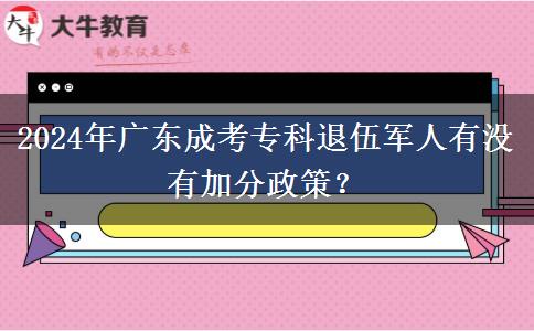 2024年廣東成考專(zhuān)科退伍軍人有沒(méi)有加分政策？