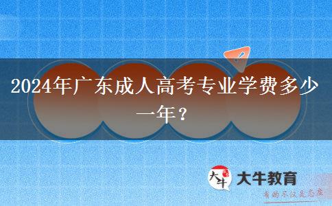 2024年廣東成人高考專業(yè)學(xué)費多少一年？
