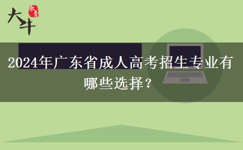 2024年廣東省成人高考招生專業(yè)有哪些選擇？